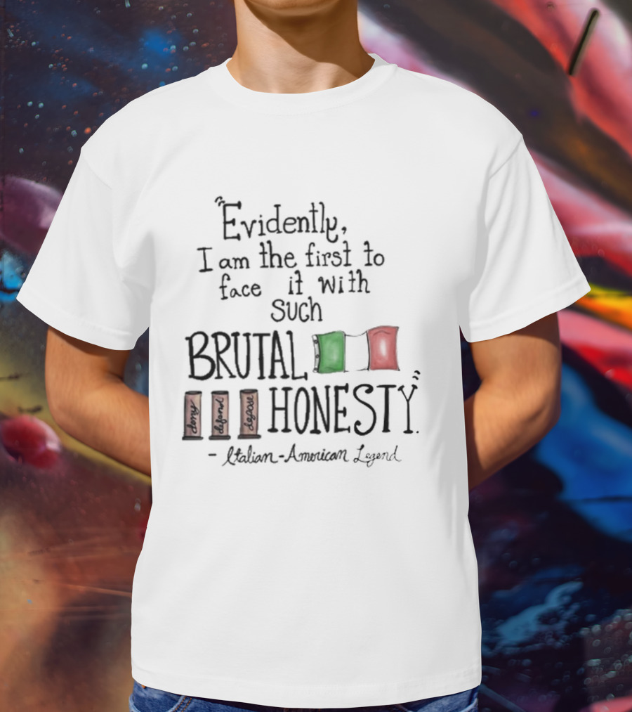 Evidently I Am The First To Face It With Such Brutal Honesty Italian American Legend T-Shirt