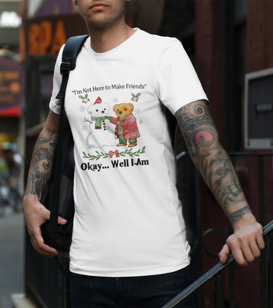 “I’m Not Here To Make Friends Bear And Snowman Okay Well I Am” T-Shirt