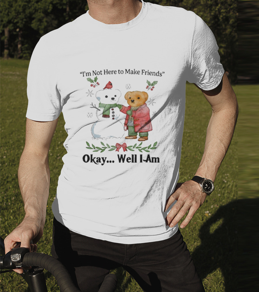 “I’m Not Here To Make Friends Bear And Snowman Okay Well I Am” T-Shirt