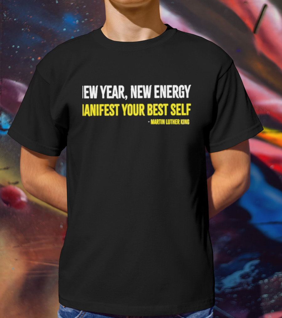 Martin Luther King New Year New Energy Manifest Your Best Self T-Shirt