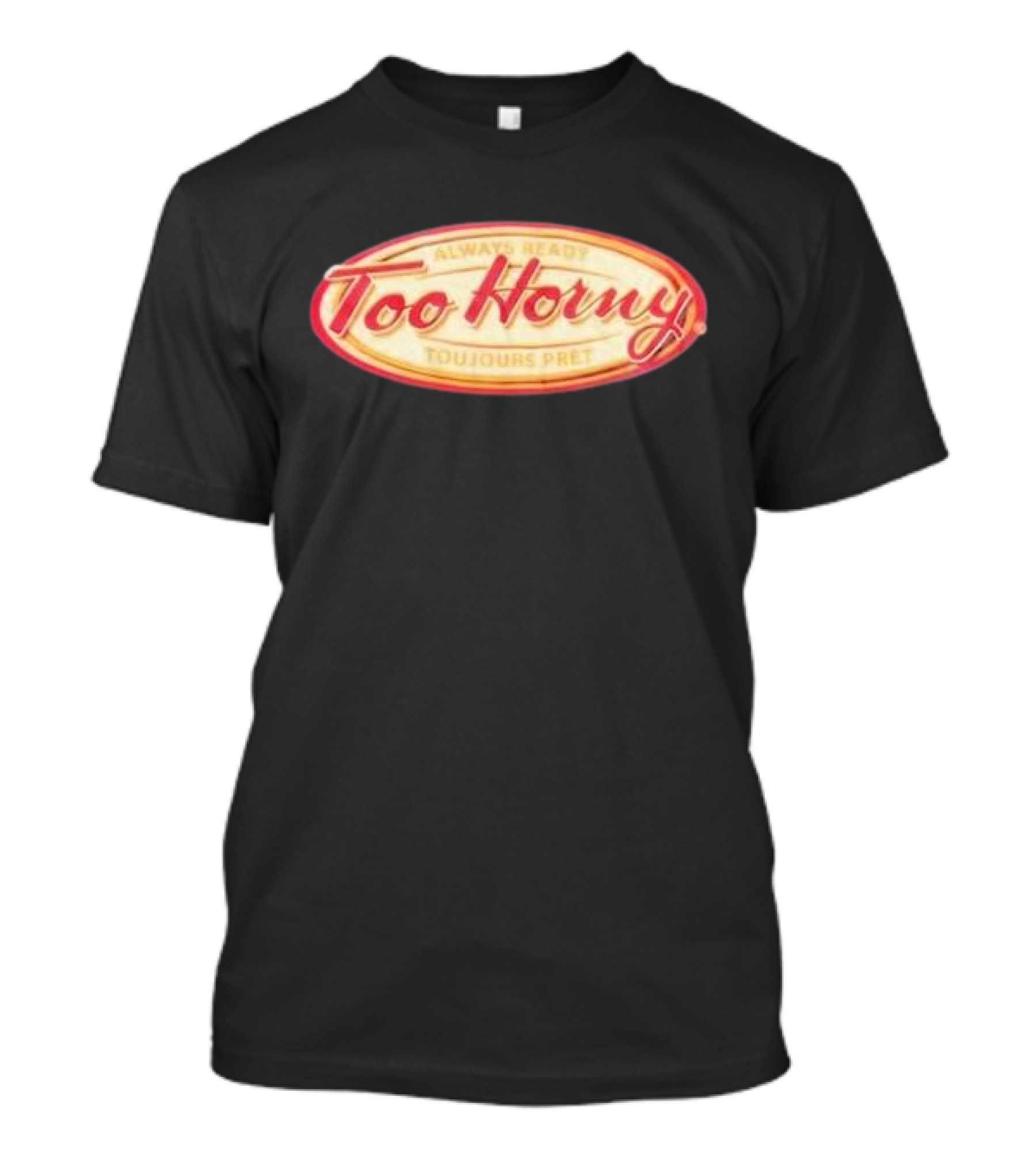 Too Horny Always Ready Toujours Pret T-Shirt