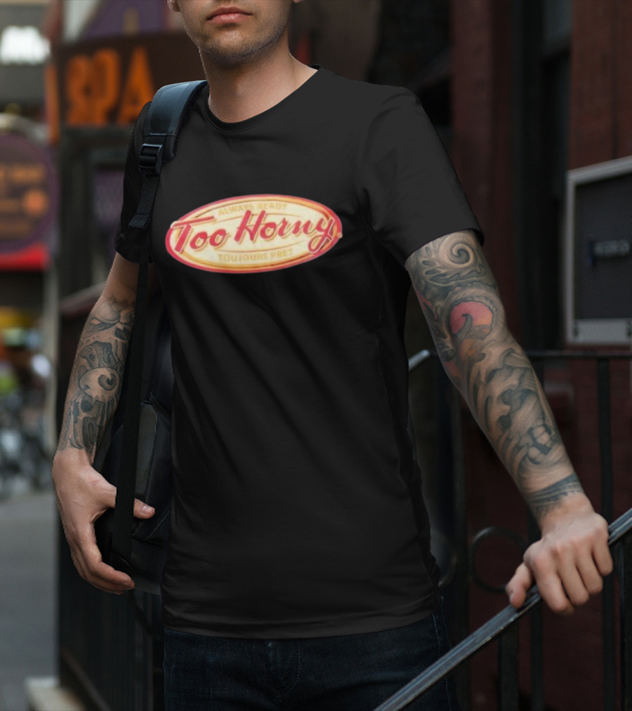 Too Horny Always Ready Toujours Pret T-Shirt