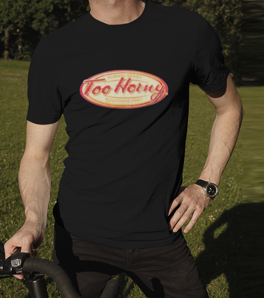 Too Horny Always Ready Toujours Pret T-Shirt