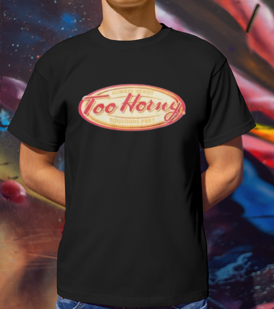 Too Horny Always Ready Toujours Pret T-Shirt