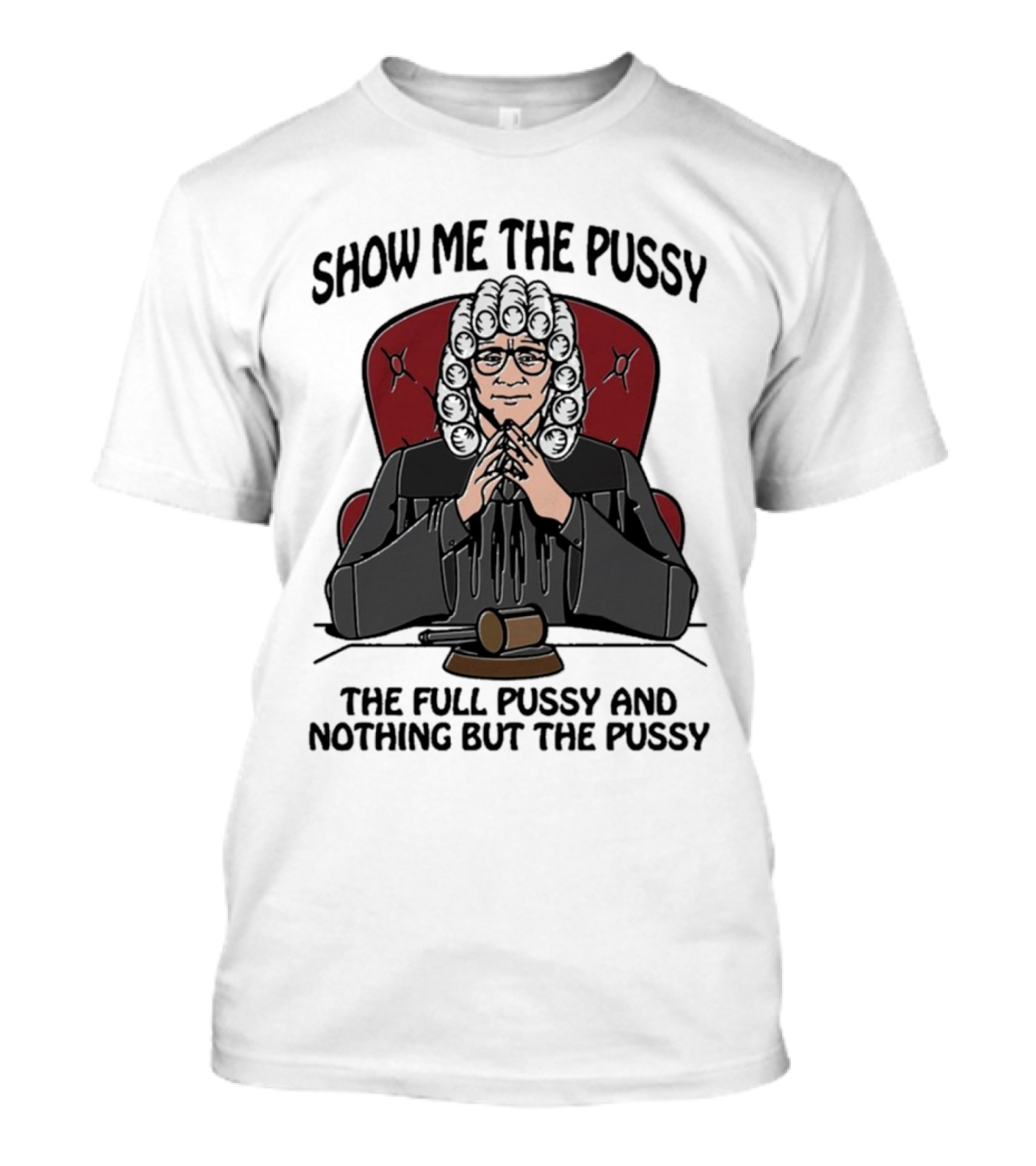 Show Me The Pussy The Full Pussy And Nothing But The Pussy Judge Wig Gavel T-Shirt