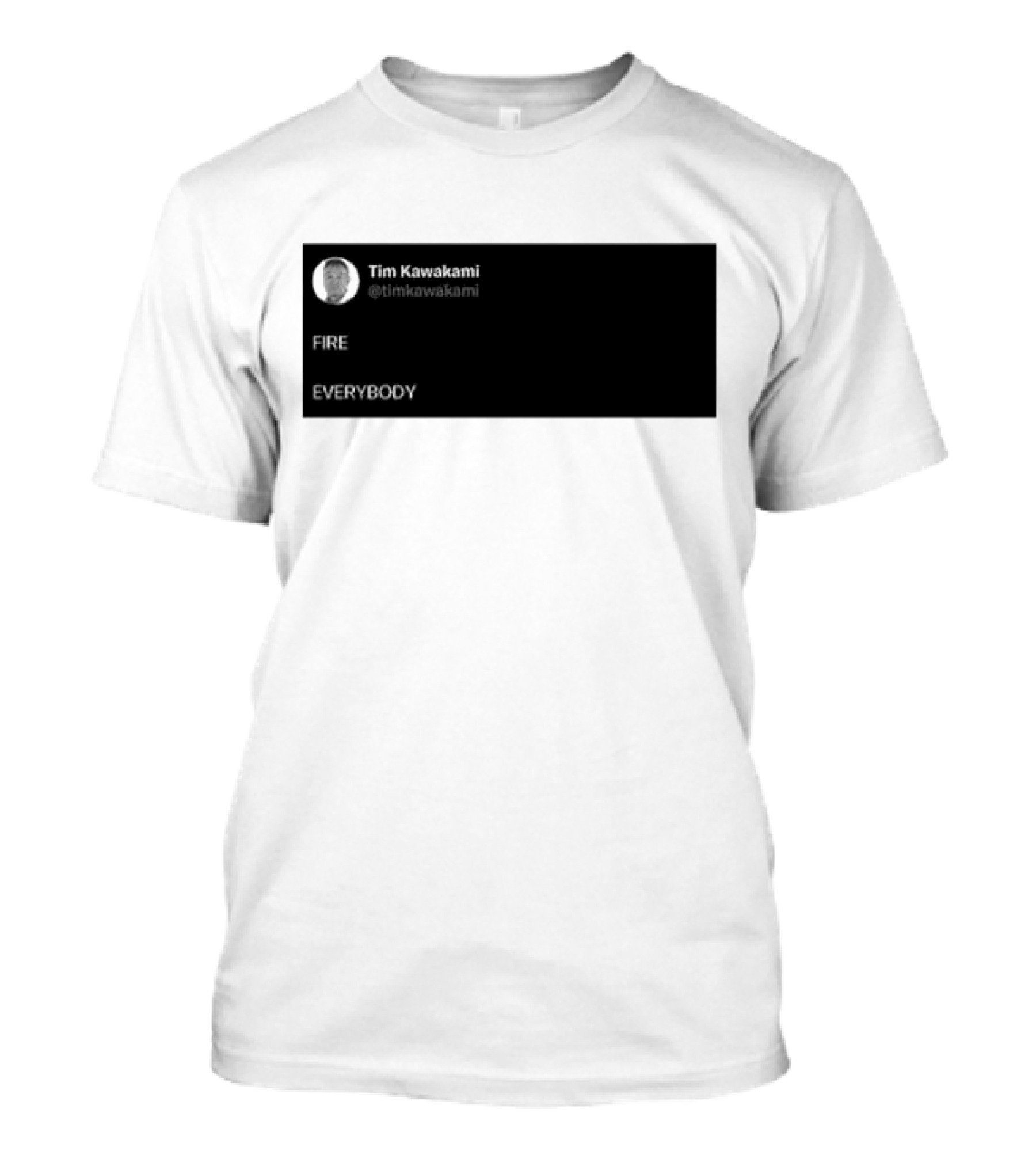 Tim Kawakami @timkawakami FIRE EVERYBODY T-Shirt