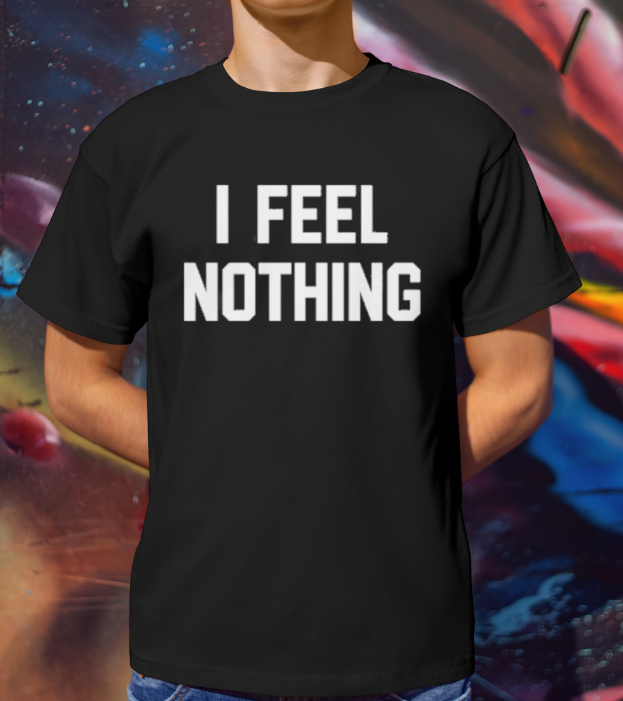 Thinkercooke I Feel Nothing Text T-Shirt