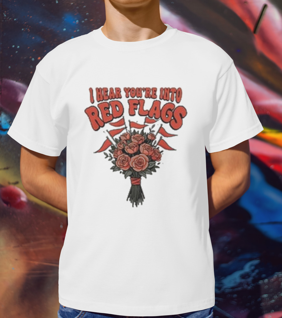 I Hear You’re Into Red Flags Bouquet Of Roses T-Shirt
