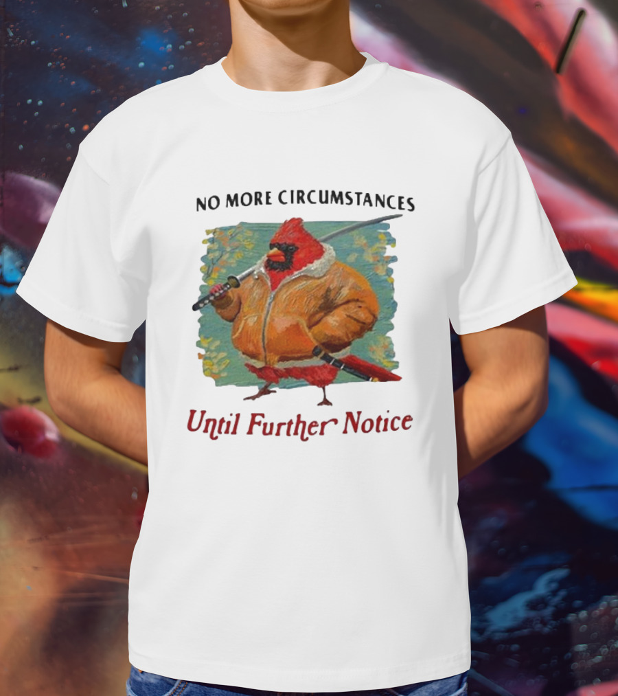 No More Circumstances Until Further Notice Cardinal With Sword In Jacket T-Shirt