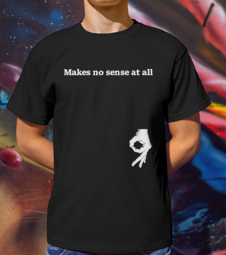 Makes No Sense At All Circle Game Hand Gesture T-Shirt