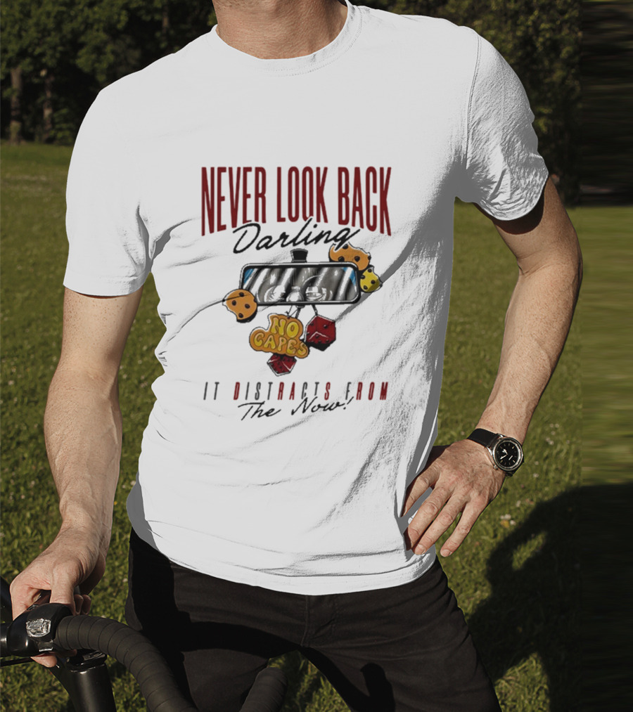 NEVER LOOK BACK Darling NO CAPES IT DISTRACTS FROM The Now T-Shirt