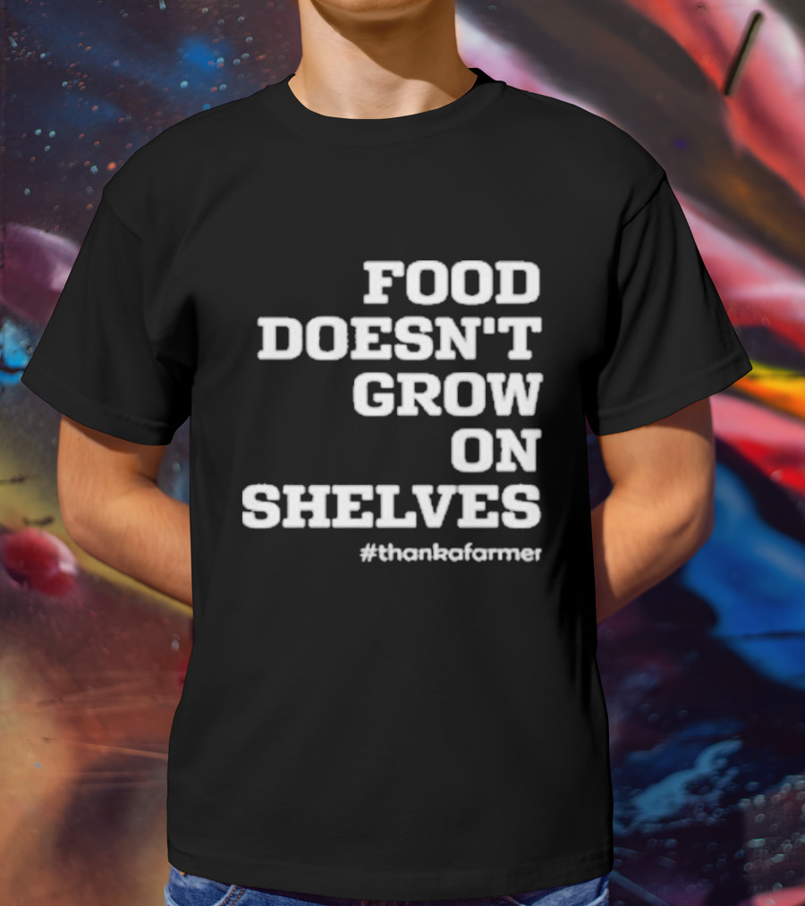 Food Doesn’t Grow On Shelves #thankafarmer T-Shirt