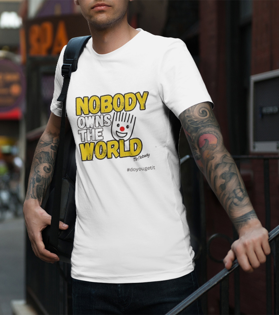 NOBODY OWNS THE WORLD Mr. Nobody #doyougetit T-Shirt