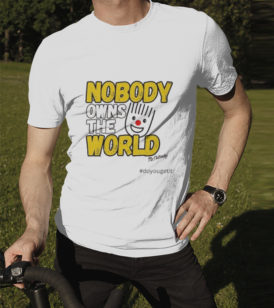 NOBODY OWNS THE WORLD Mr. Nobody #doyougetit T-Shirt