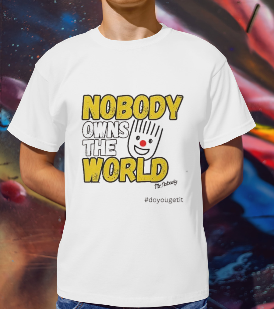 NOBODY OWNS THE WORLD Mr. Nobody #doyougetit T-Shirt