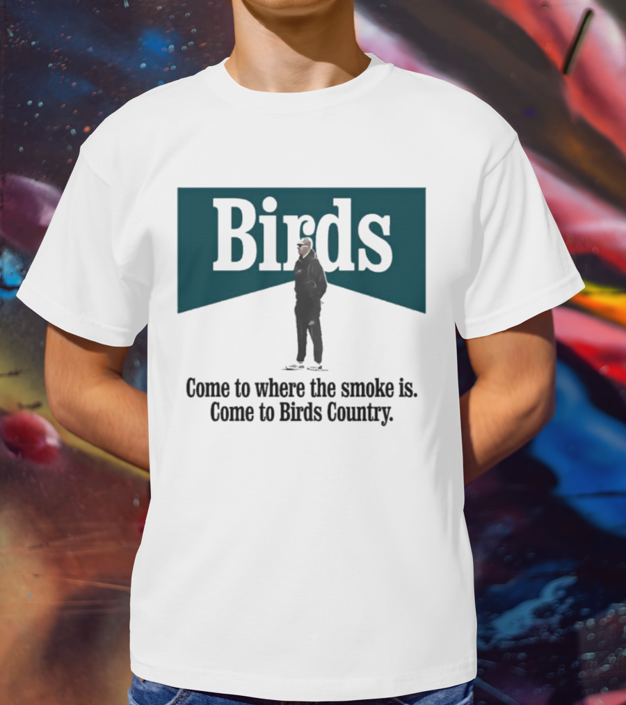 Nick Sirianni Birds Come To Where The Smoke Is Come To Birds Country T-Shirt