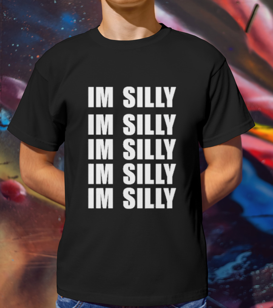IM SILLY IM SILLY IM SILLY IM SILLY IM SILLY T-Shirt