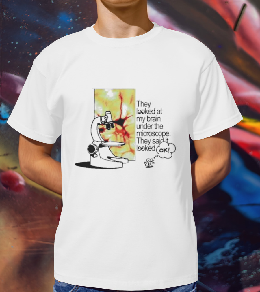 They Looked At My Brain Under The Microscope They Said It Looked OK Comic T-Shirt