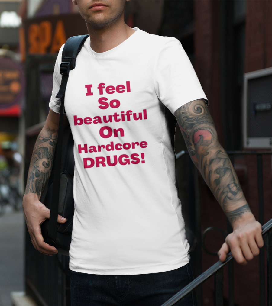 I Feel So Beautiful On Hardcore Drugs T-Shirt