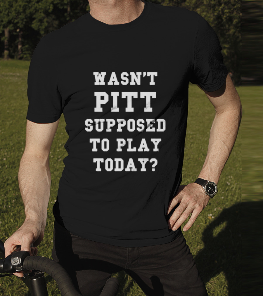 Wasn’t Pitt Supposed To Play Today Question T-Shirt