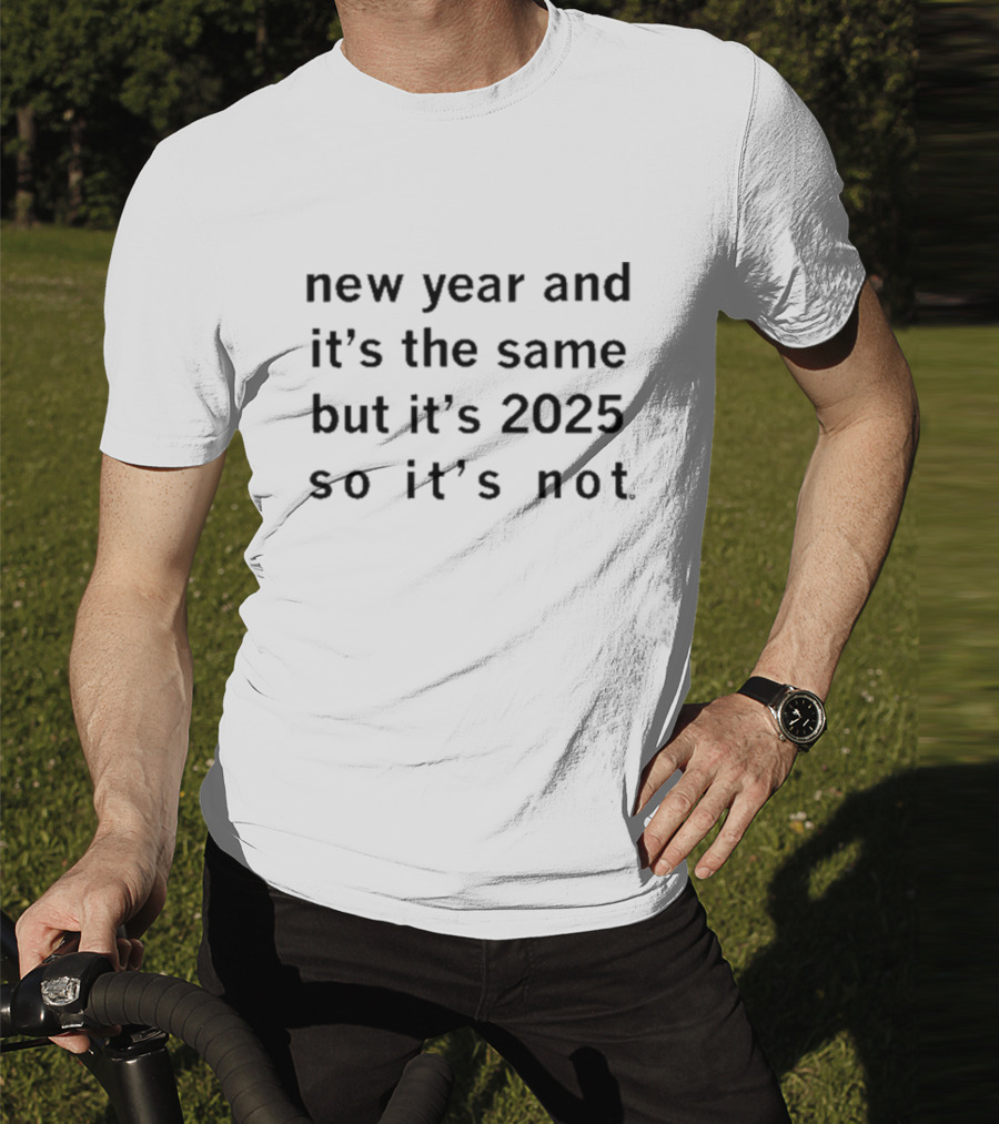 New Year And It's The Same But It's 2025 So It's Not T-Shirt