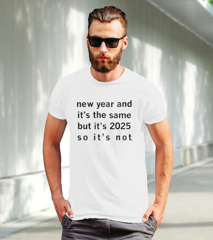 New Year And It's The Same But It's 2025 So It's Not T-Shirt