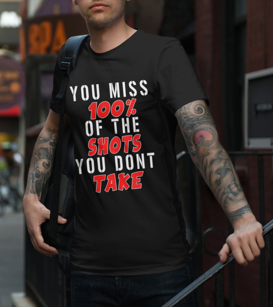You Miss 100% Of The Shots You Dont Take T-Shirt