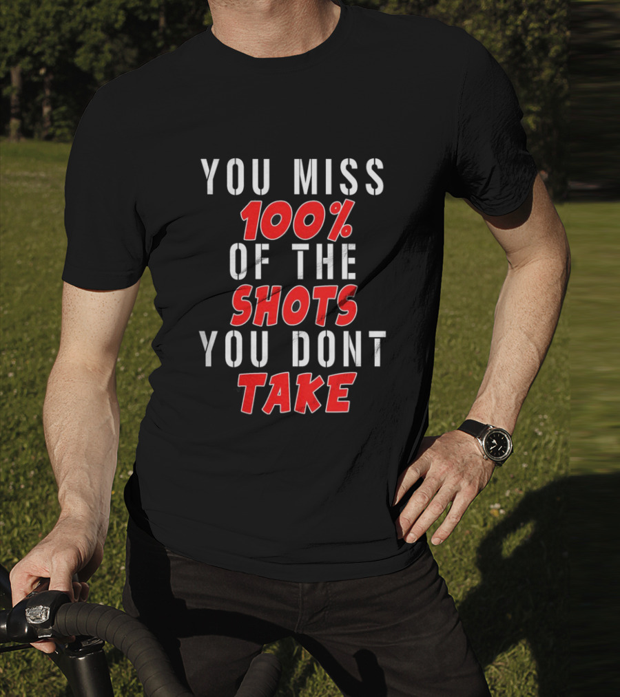 You Miss 100% Of The Shots You Dont Take T-Shirt