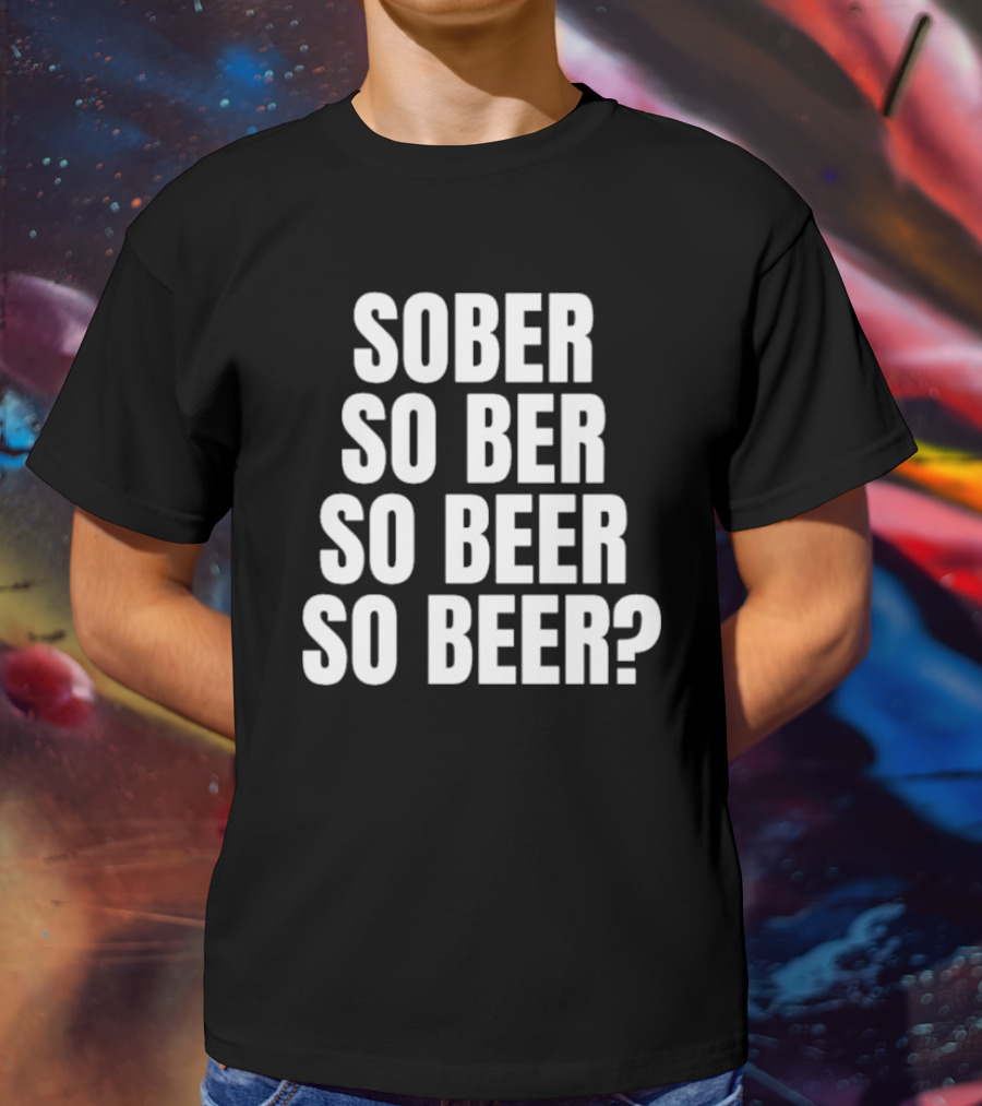 Sober So Ber So Beer So Beer Question Mark T-Shirt