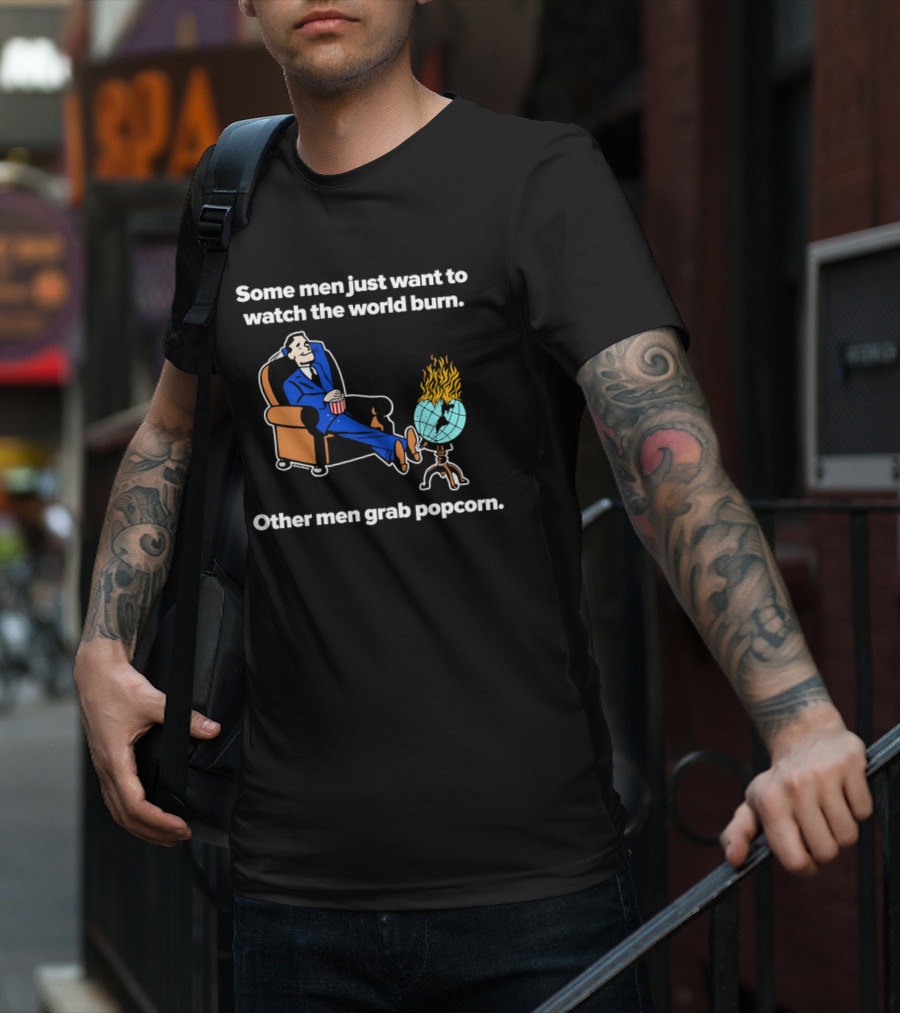Some Men Just Want To The World Burn Other Men Grab Popcorn T-Shirt