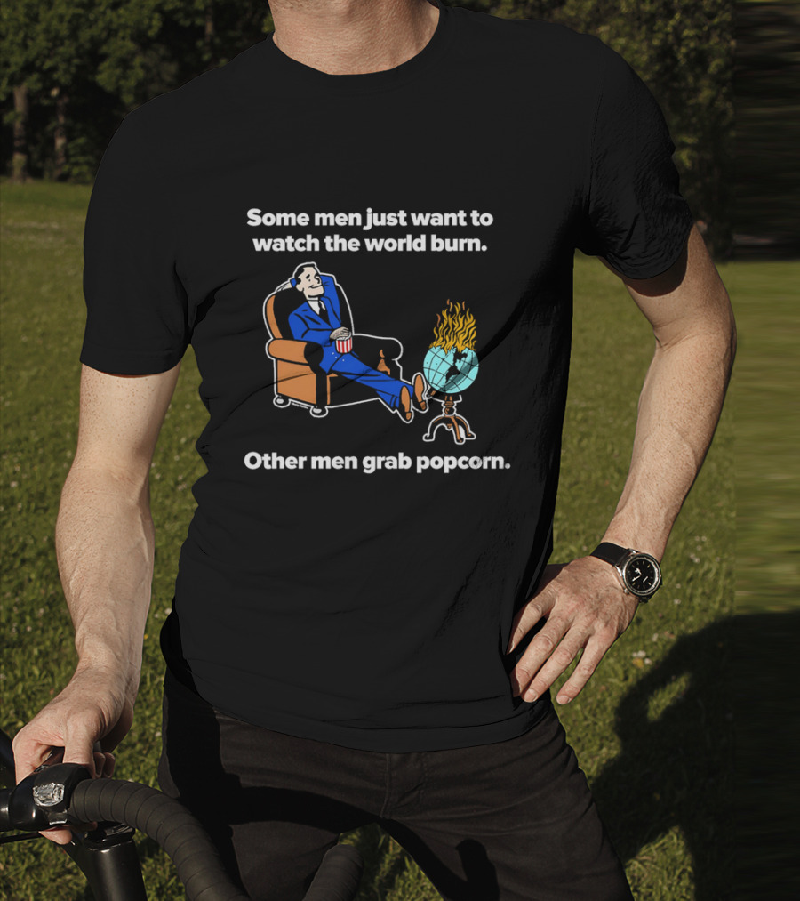Some Men Just Want To The World Burn Other Men Grab Popcorn T-Shirt