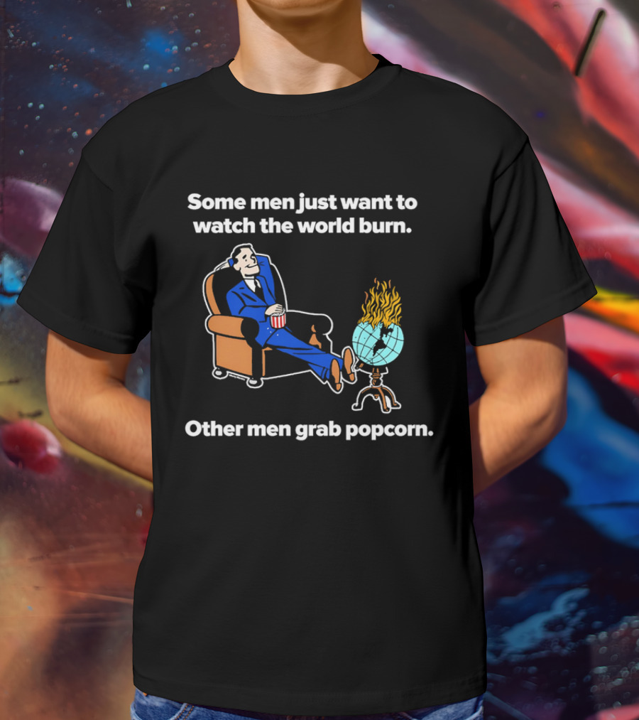 Some Men Just Want To The World Burn Other Men Grab Popcorn T-Shirt