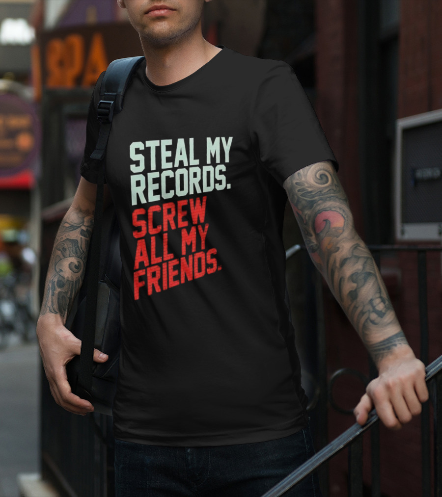 Steal My Records Screw All My Friends T-Shirt