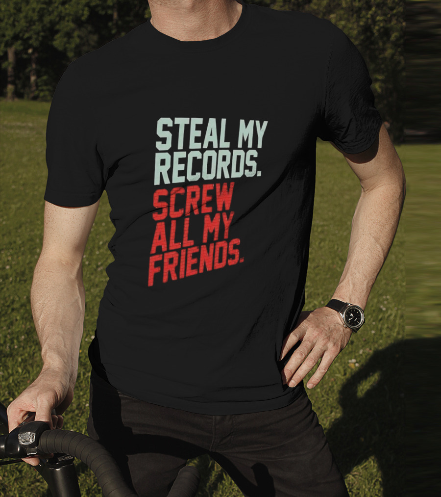 Steal My Records Screw All My Friends T-Shirt