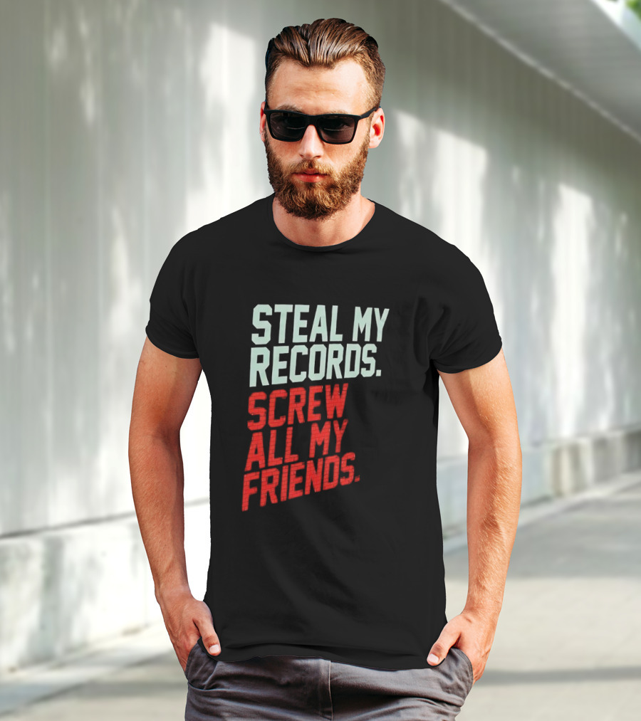 Steal My Records Screw All My Friends T-Shirt