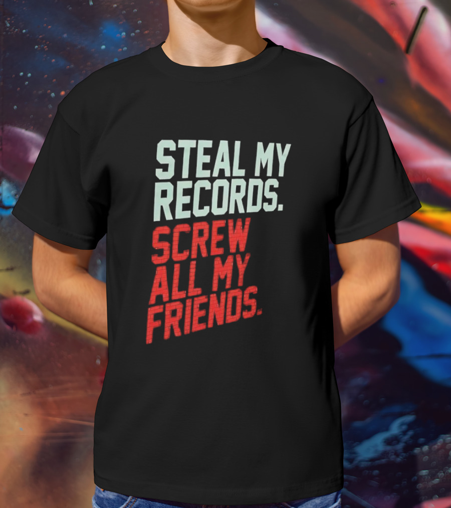 Steal My Records Screw All My Friends T-Shirt