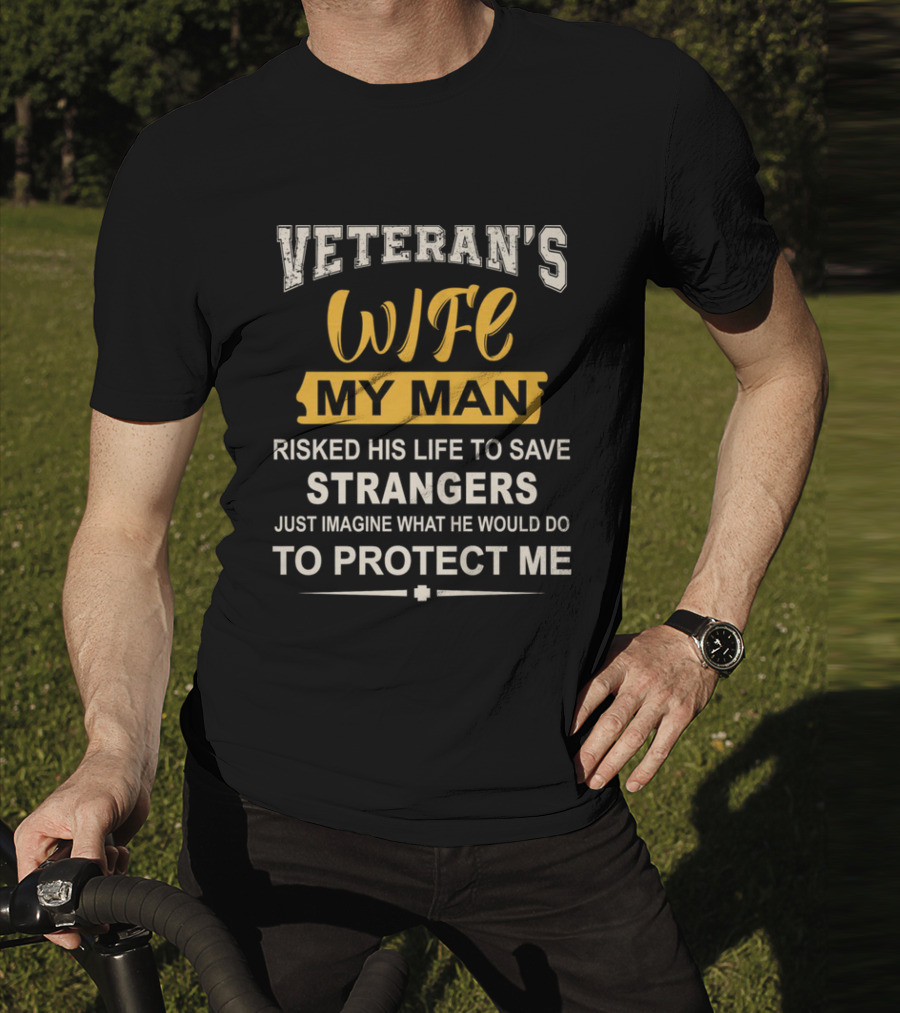 VETERAN'S WIFE MY MAN RISKED HIS LIFE TO SAVE STRANGERS JUST IMAGINE WHAT HE WOULD DO TO PROTECT ME T-Shirt
