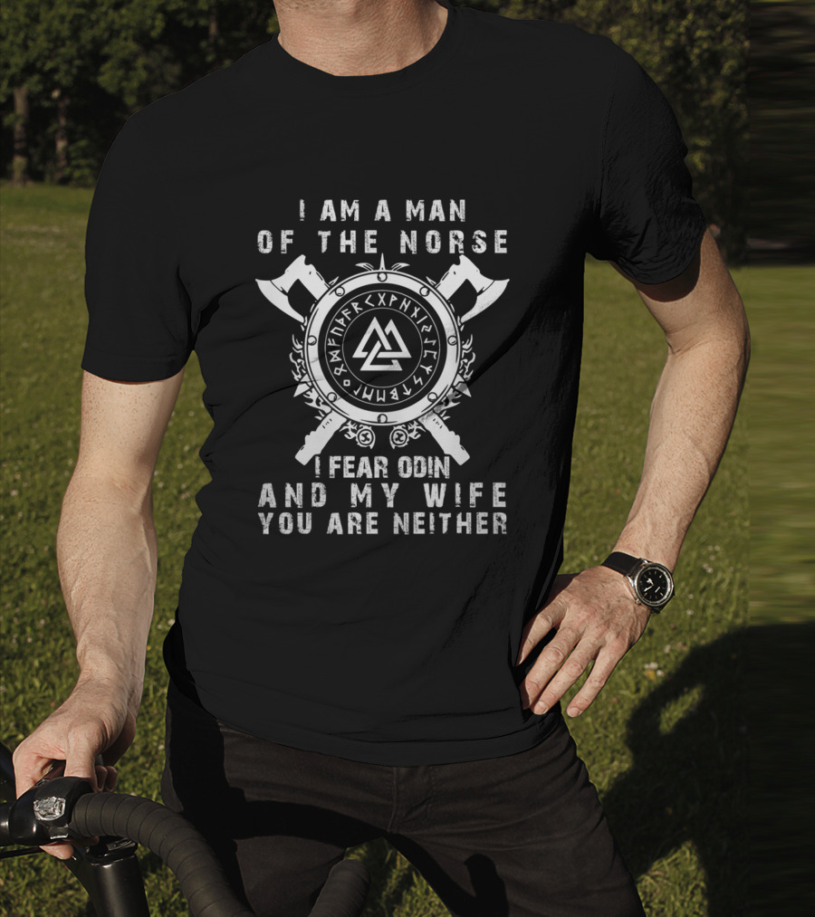 I Am A Man Of The Norse I Fear Odin And My Wife You Are Neither T-Shirt