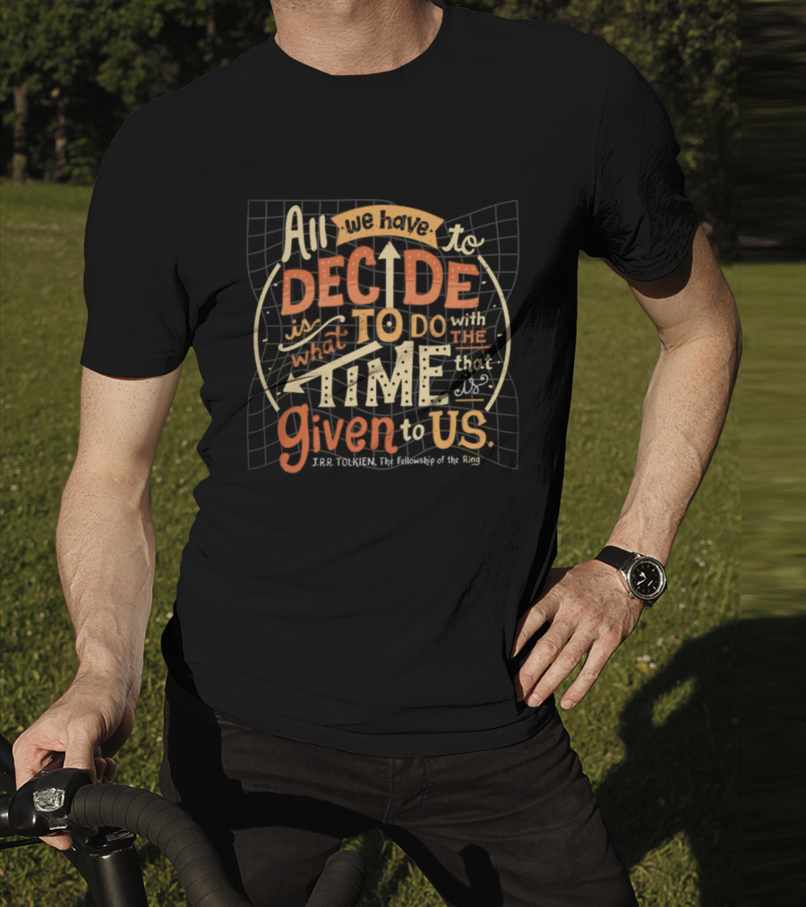 All We Have To Decide Is What To Do With The Time Given To Us J.R.R. Tolkien The Fellowship Of The Ring T-Shirt