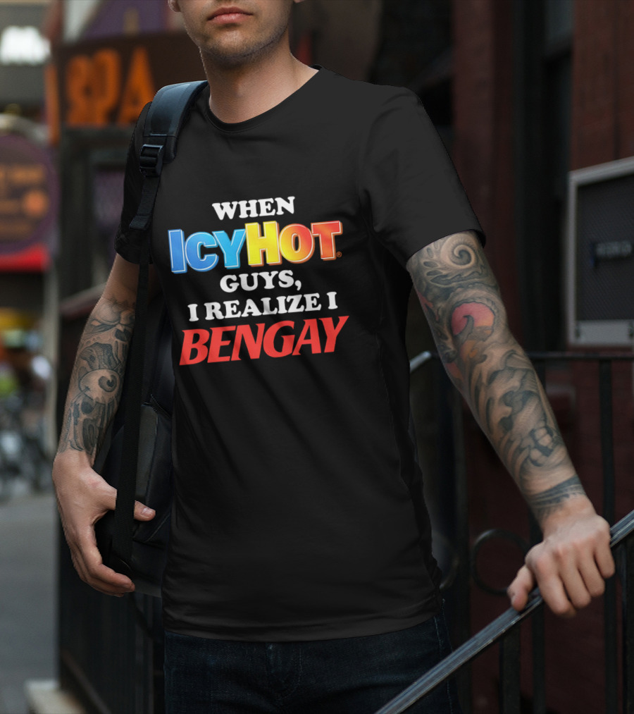 When Icy Hot Guys I Realize I Bengay T-Shirt
