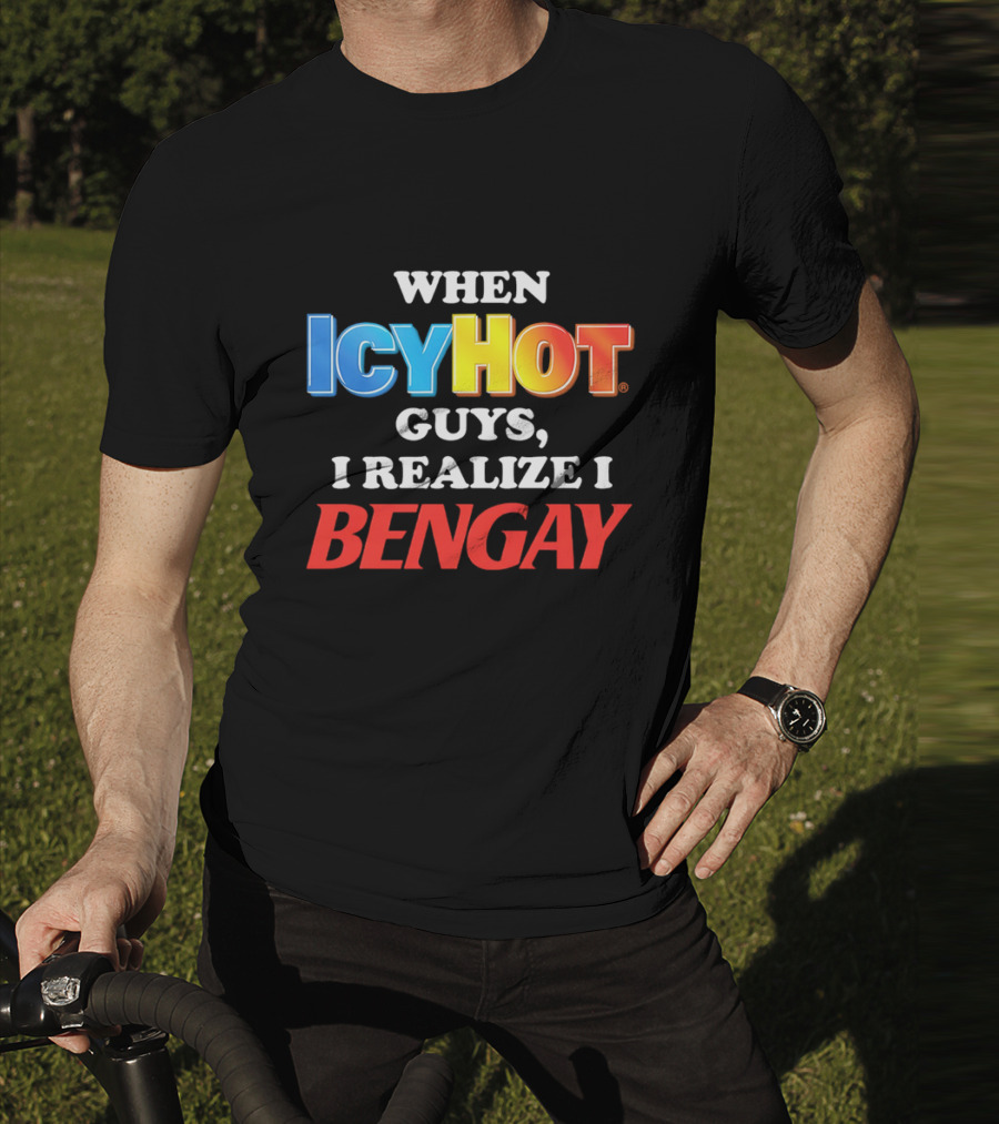 When Icy Hot Guys I Realize I Bengay T-Shirt