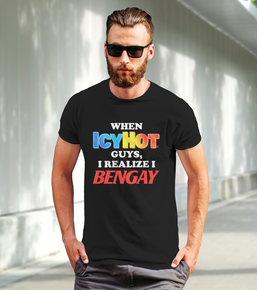 When Icy Hot Guys I Realize I Bengay T-Shirt