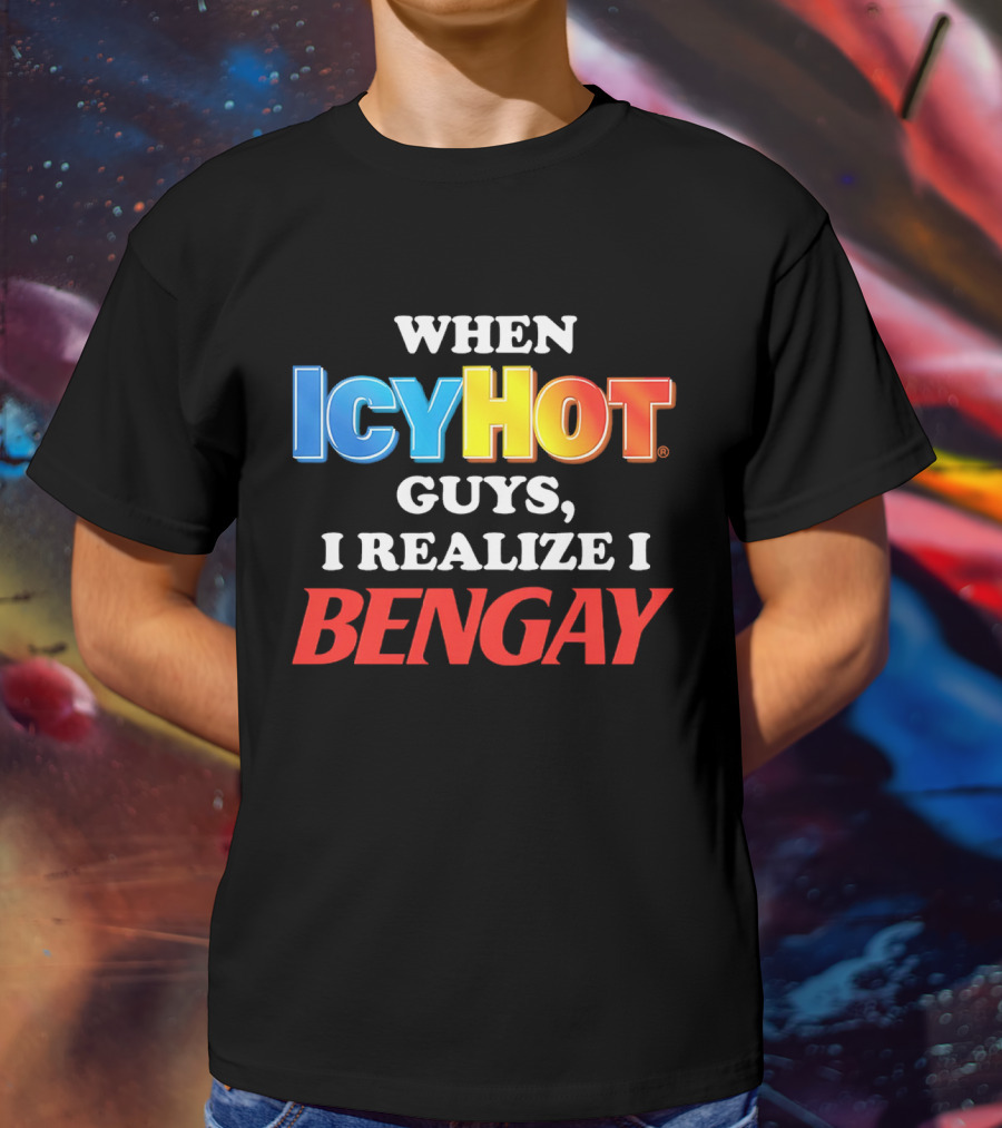 When Icy Hot Guys I Realize I Bengay T-Shirt