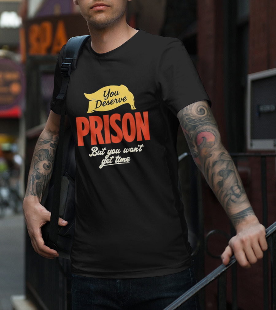 You Deserve Prison But You Won’t Get Time Yellow Banner Red Letters T-Shirt