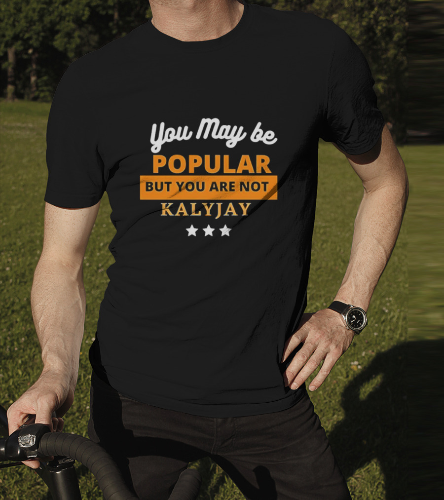 You May Be Popular But You Are Not Kalyjay T-Shirt