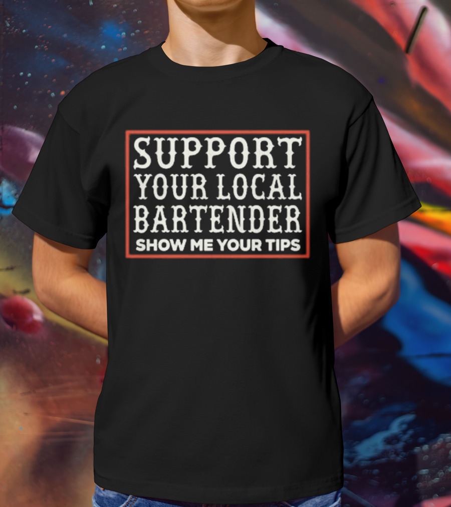 Support Your Local Bartender Show Me Your Tips T-Shirt
