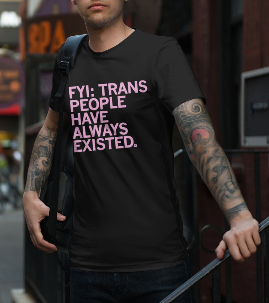 FYI Trans People Have Always Existed T-Shirt
