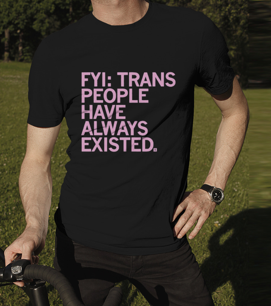 FYI Trans People Have Always Existed T-Shirt
