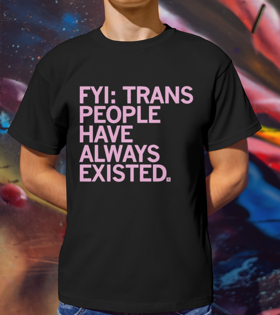 FYI Trans People Have Always Existed T-Shirt