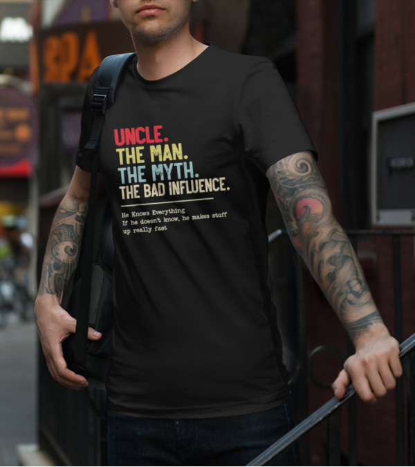 UNCLE THE MAN THE MYTH THE BAD INFLUENCE HE KNOWS EVERYTHING IF HE DOESN'T KNOW HE MAKES STUFF UP REALLY FAST T-Shirt